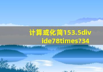 计算或化简(1)53.5÷78×(?34);(