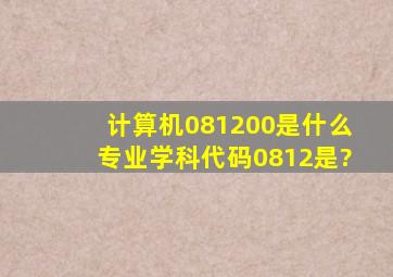 计算机081200是什么专业,学科代码0812是?