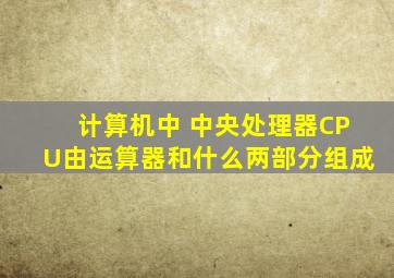 计算机中 ,中央处理器CPU由运算器和什么两部分组成