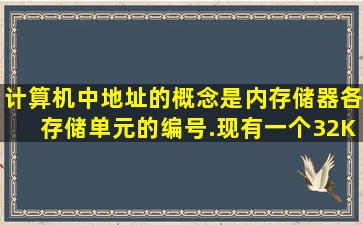 计算机中地址的概念是内存储器各存储单元的编号.现有一个32KB的...