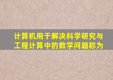 计算机用于解决科学研究与工程计算中的数学问题,称为