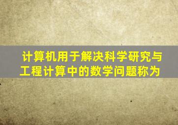 计算机用于解决科学研究与工程计算中的数学问题,称为( )。