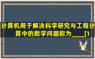 计算机用于解决科学研究与工程计算中的数学问题,称为____。[1分]