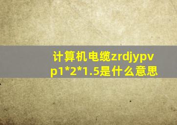 计算机电缆zrdjypvp1*2*1.5是什么意思