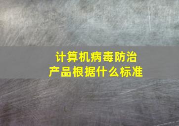 计算机病毒防治产品根据什么标准