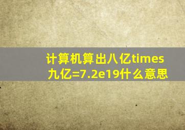 计算机算出八亿×九亿=7.2e19什么意思