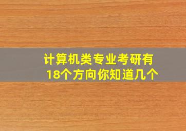 计算机类专业考研有18个方向,你知道几个