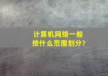 计算机网络一般按什么范围划分?