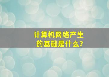 计算机网络产生的基础是什么?