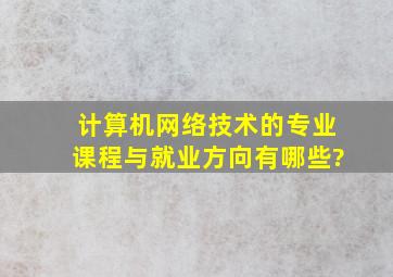 计算机网络技术的专业课程与就业方向有哪些?