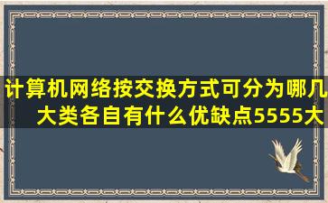 计算机网络按交换方式可分为哪几大类(各自有什么优缺点(5555大神...