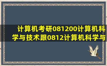 计算机考研081200计算机科学与技术跟0812计算机科学与技术有什么...