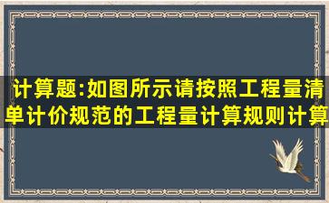 计算题:如图所示,请按照工程量清单计价规范的工程量计算规则计算...