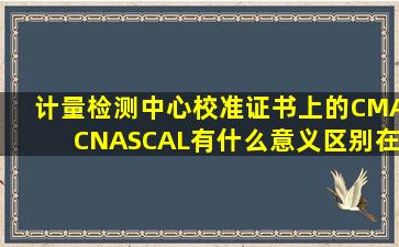 计量检测中心校准证书上的CMA、CNAS、CAL有什么意义,区别在哪