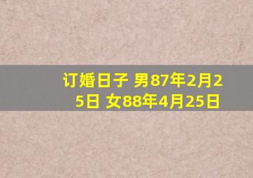 订婚日子 男87年2月25日 女88年4月25日