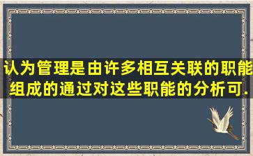 认为管理是由许多相互关联的职能组成的,通过对这些职能的分析,可...