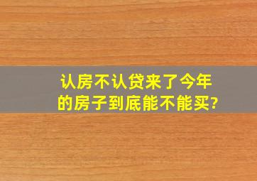 认房不认贷来了,今年的房子到底能不能买?