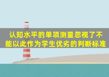 认知水平的单项测量忽视了不能以此作为学生优劣的判断标准。