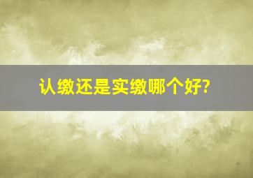 认缴还是实缴哪个好?