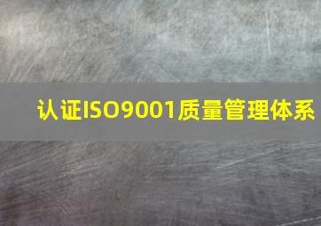 认证ISO9001质量管理体系