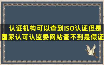 认证机构可以查到ISO认证,但是国家认可认监委网站查不到是假证吗