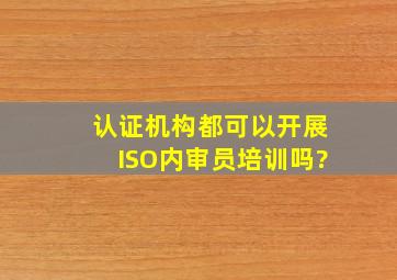 认证机构都可以开展ISO内审员培训吗?