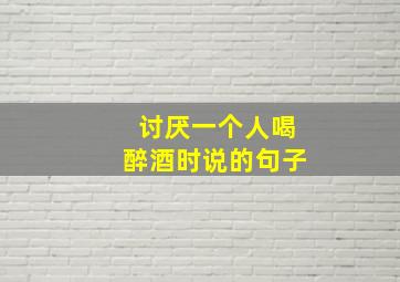 讨厌一个人喝醉酒时说的句子