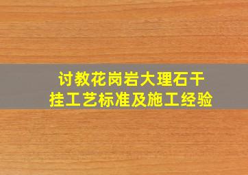 讨教花岗岩大理石干挂工艺标准及施工经验