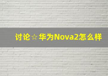 讨论☆华为Nova2怎么样