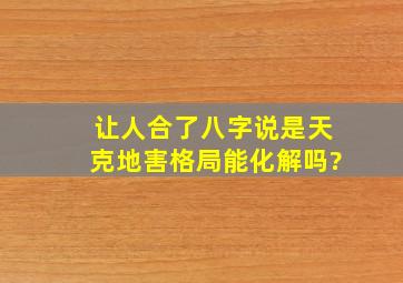 让人合了八字,说是天克地害格局,能化解吗?