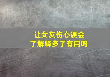 让女友伤心误会了解释多了有用吗(