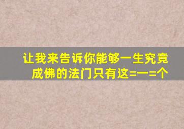 让我来告诉你,能够一生究竟成佛的法门只有这=一=个