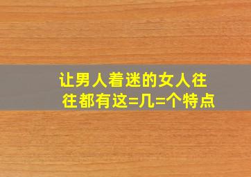 让男人着迷的女人,往往都有这=几=个特点