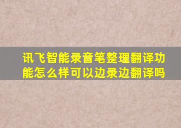 讯飞智能录音笔整理翻译功能怎么样(可以边录边翻译吗(