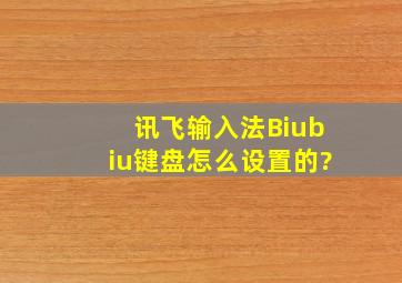 讯飞输入法Biubiu键盘怎么设置的?