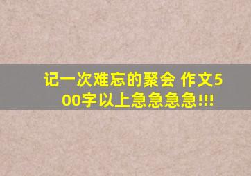 记一次难忘的聚会 作文(500字以上)急急急急!!!