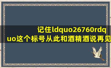 记住“26760”这个标号,从此和酒精酒说再见,这些常识要知道