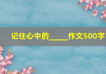 记住心中的_____作文500字