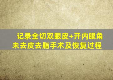 记录全切双眼皮+开内眼角(未去皮去脂)手术及恢复过程 