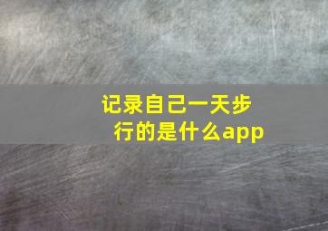 记录自己一天步行的是什么app