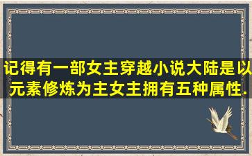 记得有一部女主穿越小说,大陆是以元素修炼为主。女主拥有五种属性...