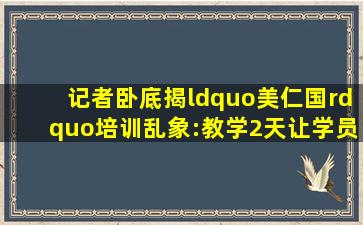 记者卧底揭“美仁国”培训乱象:教学2天让学员互做双眼皮 