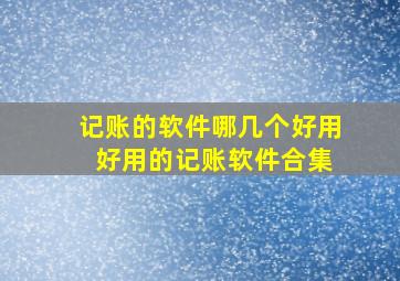 记账的软件哪几个好用 好用的记账软件合集