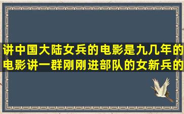 讲中国大陆女兵的电影,是九几年的电影,讲一群刚刚进部队的女新兵的?