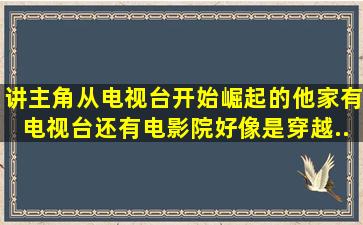 讲主角从电视台开始崛起的,他家有电视台还有电影院。好像是穿越...