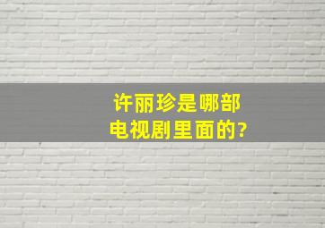 许丽珍是哪部电视剧里面的?