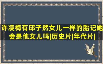 许凌梅有邱子然女儿一样的胎记,她会是他女儿吗|历史片|年代片|蒋林...