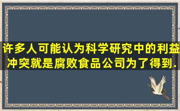 许多人可能认为科学研究中的利益冲突就是腐败,食品公司为了得到...