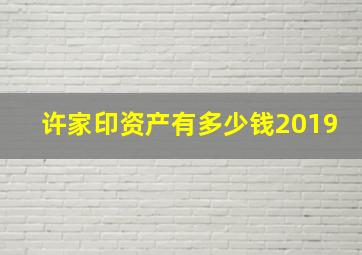 许家印资产有多少钱2019