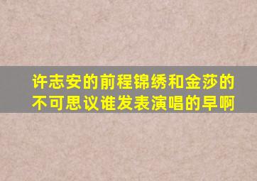 许志安的前程锦绣和金莎的不可思议谁发表演唱的早啊